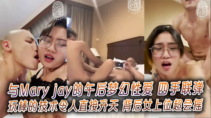 与Mary jay的午后梦幻性爱 四手联弹玩棒的技术令人直接升天 背后女上位超会摇