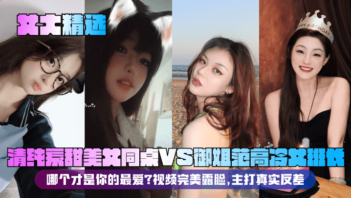 【女大精选】清纯系甜美女同桌VS御姐范高冷女班长！哪个才是你的最爱？视频完美露脸，主打真实反差！