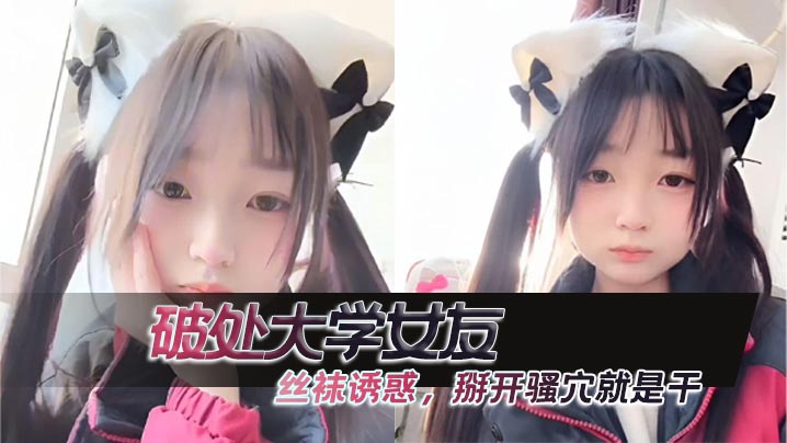 破处大学女友 ，丝袜诱惑，掰开骚穴就是干