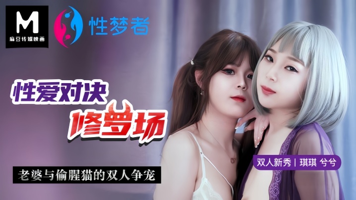 【琪琪&amp;兮兮】MSM001 性爱对决修罗场老婆与偷腥猫的双人争宠