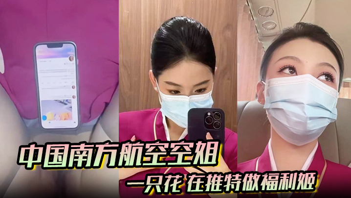 中国南方航空空姐 一只花 在推特做福利姬 飞机厕所与金主空震实拍 黑丝制服骚到爆