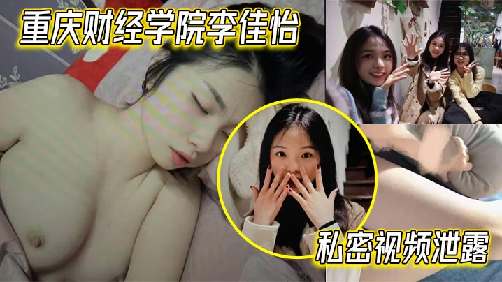 重庆财经学院李佳怡私密视频泄露 娇喘抽插火热 激情场面不看后悔