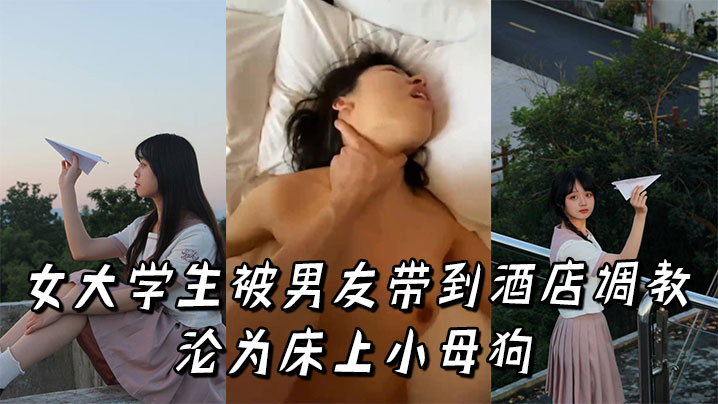 女大学生被男友带到酒店调教，沦为床上小母狗