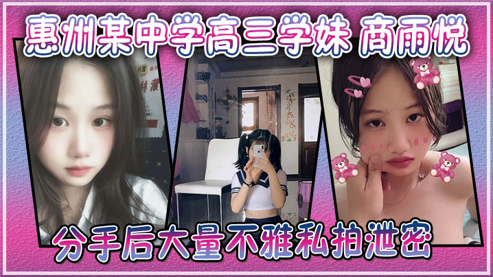 广东惠州某中学高三学妹 商雨悦 和渣男分手后大量不雅私拍泄密 稚嫩骚逼视频勾魂