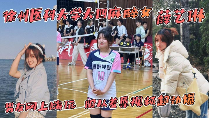 徐州医科大学大四麻醉女 薛艺琳 背着老实男友网上嗨玩 服从羞辱视频超劲爆