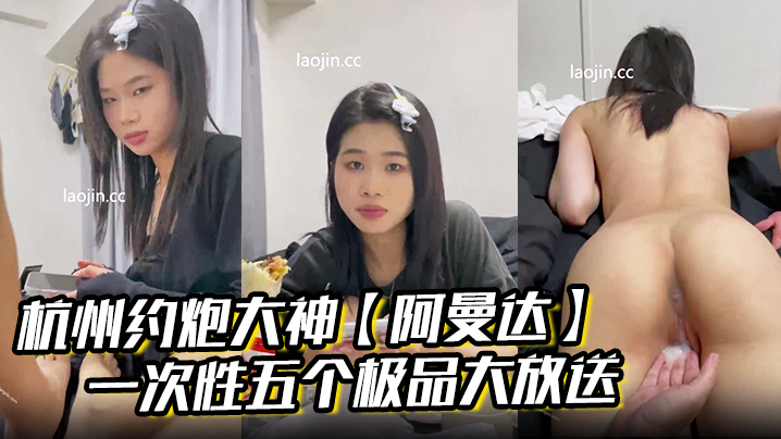 杭州约炮大神【阿曼达】一次性五个极品大放送，学生妹白领小少妇幼师模特，完美露脸，无套内射