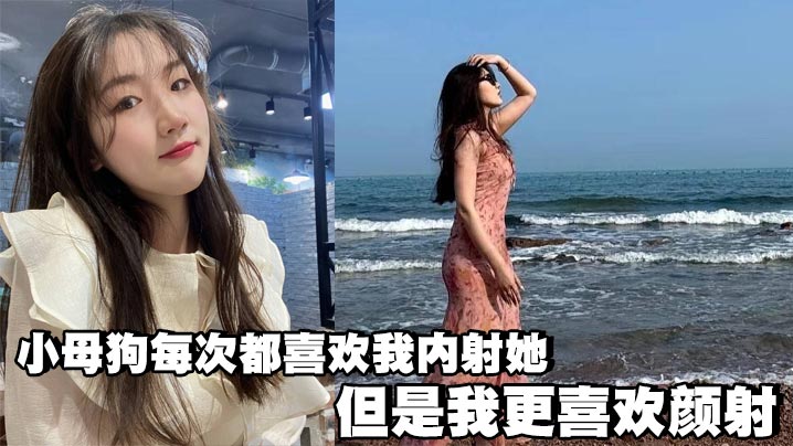 小母狗每次都喜欢我内射她，但是我更喜欢颜射