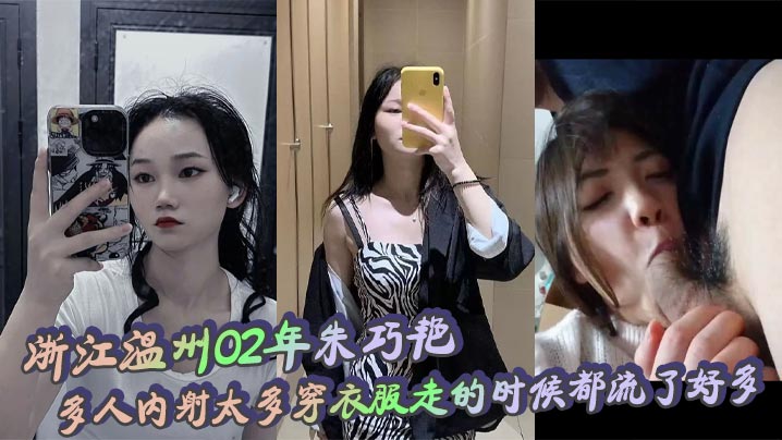 浙江温州02年朱巧艳多人内射太多穿衣服走的时候都流了好多 无比下贱 喜欢给老公戴绿帽的婊子！
