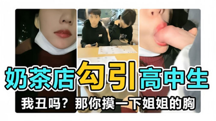 奶茶店勾引高中生我丑吗那你摸一下姐姐的胸