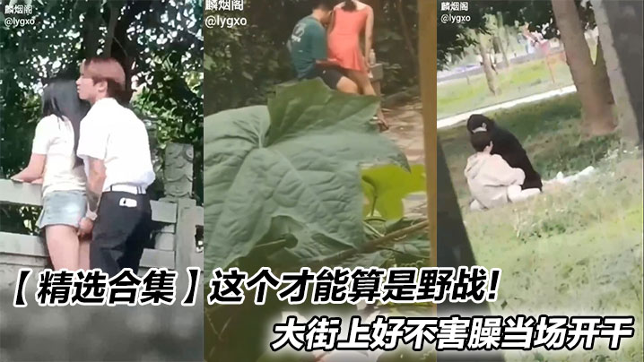 【精选合集】这个才能算是野战！大街上好不害臊当场开干