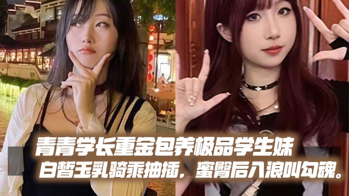 青青学长重金包养极品学生妹，白皙玉乳骑乘抽插，蜜臀后入浪叫勾魂。