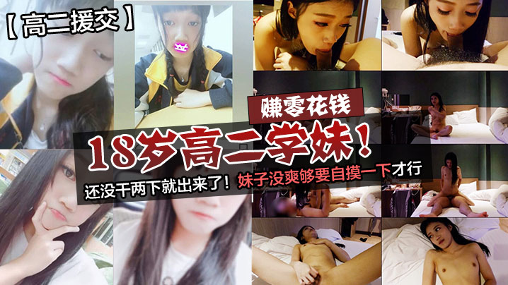 赚零花钱的18岁高二学妹！还没干两下就出来了！妹子没爽够要自摸一下才行