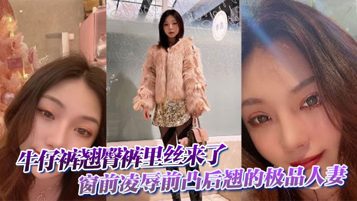 牛仔裤翘臀裤里丝来了,窗前凌辱前凸后翘的极品人妻,多角度爆草内射