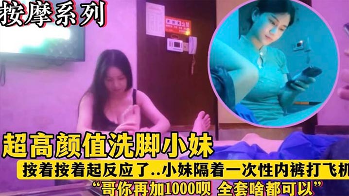 【按摩系列】超高颜值洗脚小妹“哥再加1000块钱呗全套啥都有”