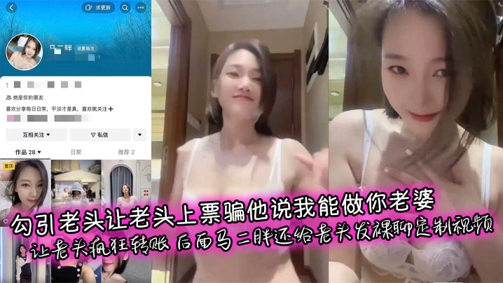 勾引老头让老头上票骗他说我能做你老婆 让老头疯狂转账 后面马二胖还给老头发裸聊定制视频