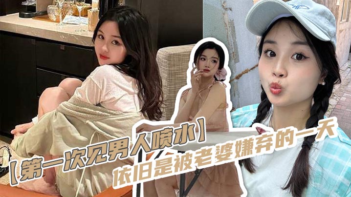 【第一次见男人喷水】依旧是被老婆嫌弃的一天，反差老婆对着软屌老公变成S，假鸡巴插进来又变小母狗，一直娇喘，身材这么完美的老婆还硬不起来，男主真是废物一个！