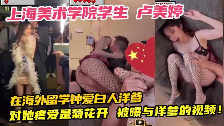 上海美术学院学生 卢美婷 在海外留学钟爱白人洋爹 对她疼爱是菊花开 被曝与洋爹的视频！