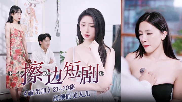 擦边短剧《破咒师》21~30集 高颜值美人儿，堪比三级的擦边短剧！