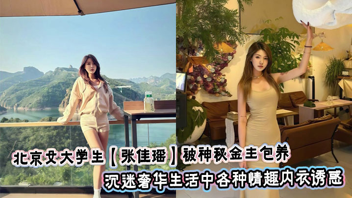 北京女大学生【张佳瑶】被神秘金主包养_沉迷奢华生活中各种情趣内衣诱惑_丝袜蕾丝高跟鞋包裹苗条身躯