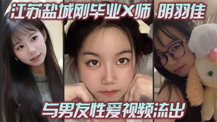 江苏盐城刚毕业X师 明羽佳 与男友性爱视频流出 粉嫩骚穴后入穿插 刺激无比