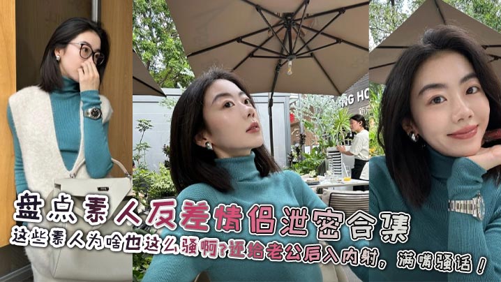 【老公你今天怎么这么厉害？这么累下次多叫几个朋友操我吧】盘点素人反差情侣泄密合集，这些素人为啥也这么骚啊？还给老公后入内射，满嘴骚话！