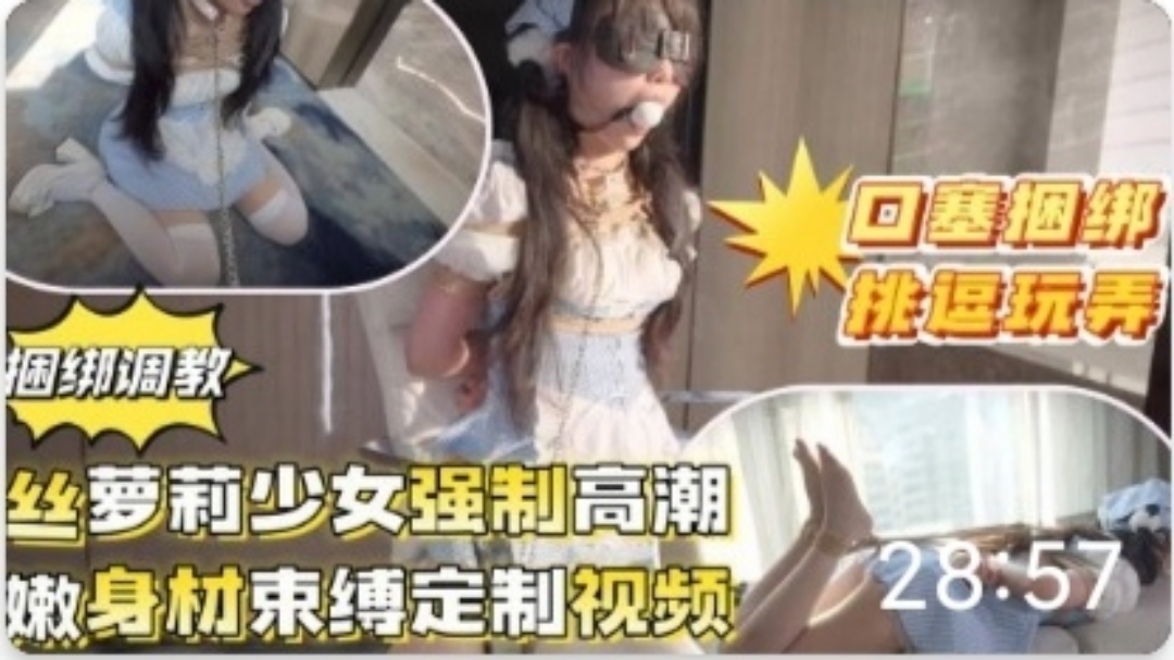 推特泄密！超嫩萝莉福利姬捆绑口塞洄绑#跳蛋#SM#萝莉#母狗#挑逗