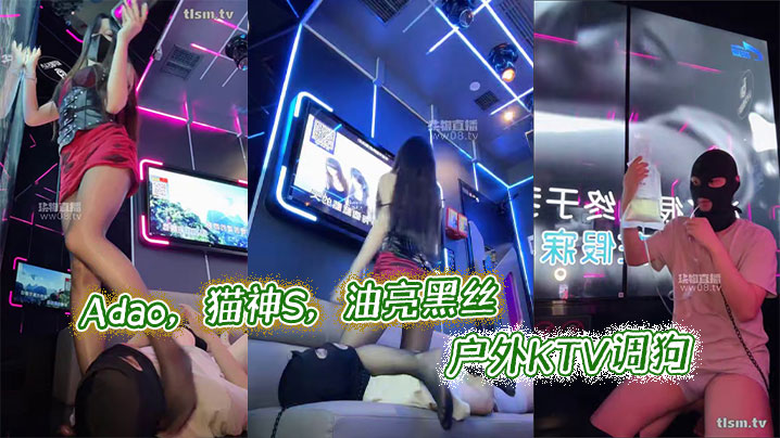 Adao，猫神S，油亮黑丝户外KTV调狗