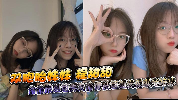 双胞胎妹妹 程甜甜 偷偷跟姐姐男友偷情被姐姐发现曝光妹妹 这甜美小妹跟姐夫做爱太骚了