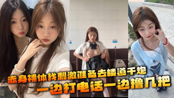 赤身裸体找刺激准备去楼道干炮  一边打电话一边撸几把
