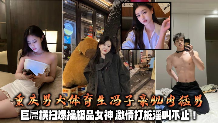 重庆男大体育生冯子豪肌肉猛男 巨屌横扫爆操极品女神 激情打桩淫叫不止！+生活照