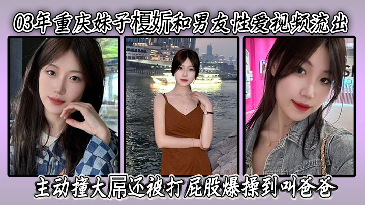 03年重庆妹子榎妡和男友性爱视频流出 ，主动撞大屌还被打屁股爆操到叫爸爸