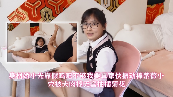 【青春眼镜美眉】身材娇小光靠假鸡吧不够我要真家伙振动棒紫薇小穴被大肉棒无套抽插菊花