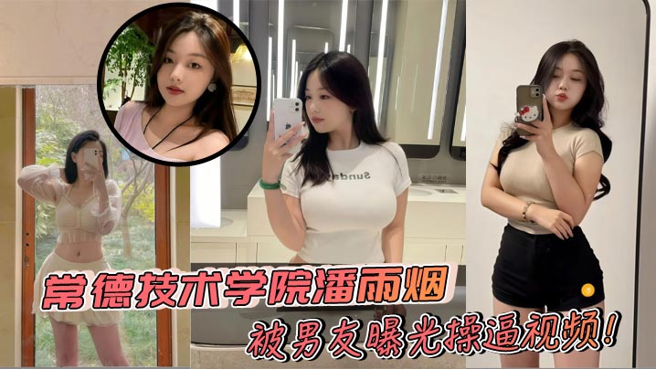 常德技术学院潘雨烟被男友曝光操逼视频！巨乳微胖身材堪称极品 白花花大奶实在让人心动不已！+生活照