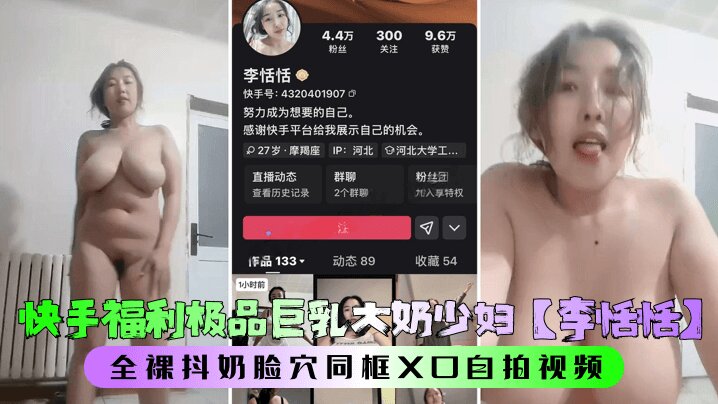 快手福利极品巨乳大奶少妇【李恬恬】全裸抖奶脸穴同框自拍视频