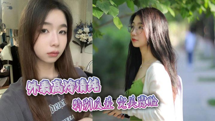 外表高冷清纯 特别反差 完美露脸