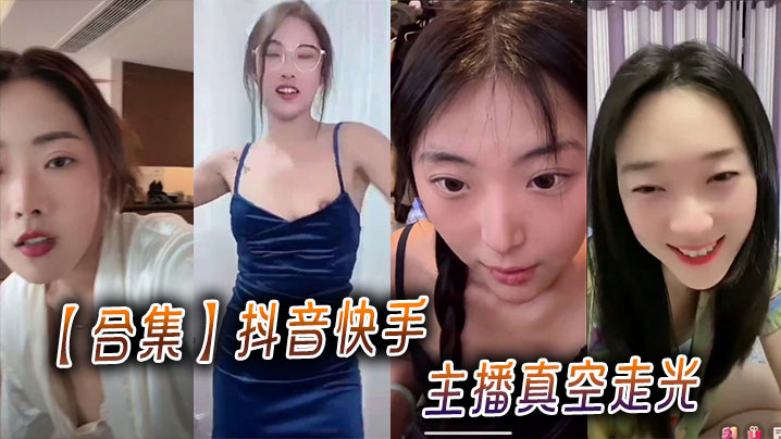 【合集】抖音快手主播真空走光