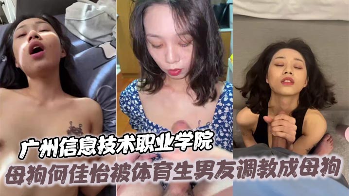 广州信息技术职业学院 母狗何佳怡被体育生男友调教成母狗 被扇脸 吞精 露出 颜射 各种蹂躏 完美露脸 男友屌真大
