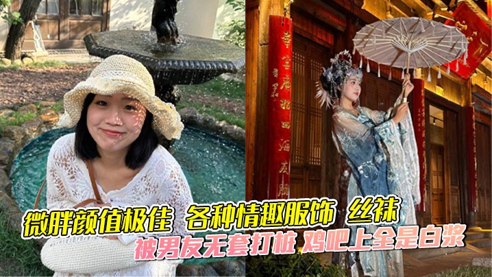 微胖颜值极佳 各种情趣服饰 丝袜 被男友无套打桩 鸡吧上全是白浆