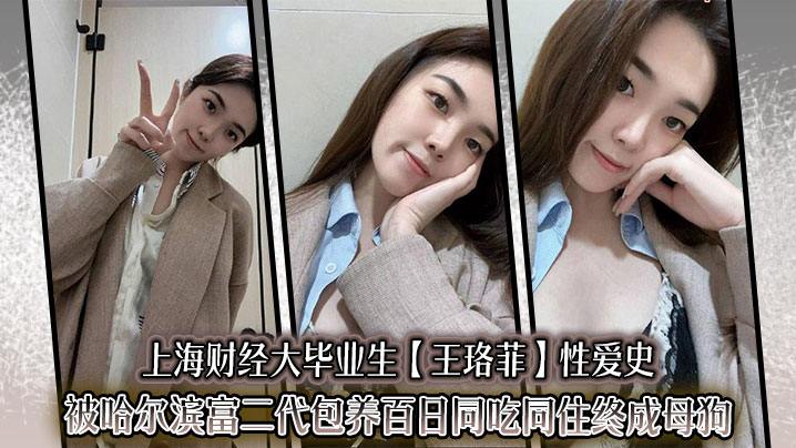 上海财经大毕业生【王珞菲】性爱史被哈尔滨富二代包养百日同吃同住终成母狗