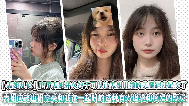 【表姐乱伦】磨了表姐好久终于可以让表姐用她的美腿跟我足交了。表姐应该也很享受和我在一起时的这种有人追求和疼爱的感觉