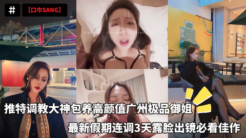 【口巾SANG】推特调教大神包养高颜值广州极品御姐，最新假期连调3天露脸出镜必看佳作