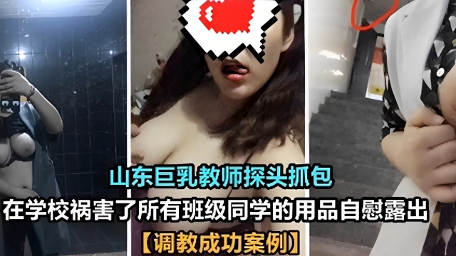 山东巨乳教师探头抓包在学校祸害了所有班级同学的用品自慰露出【调教成功案例】
