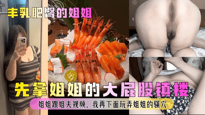 【丰乳肥臀的姐姐】_先拿姐姐的大屁股镇楼_姐姐跟姐夫视频我再下面玩弄姐姐的骚穴清晰对话少妇人妻_