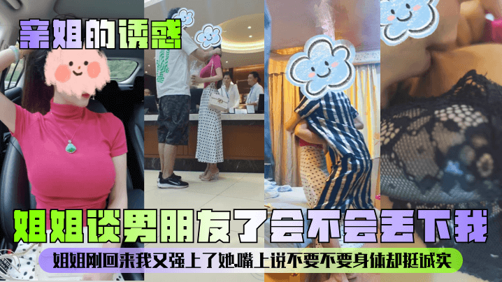 【亲姐的诱惑】姐姐谈男朋友了会不会丢下我姐姐刚回来我又强上了她嘴上说不要不要身体却挺诚实_