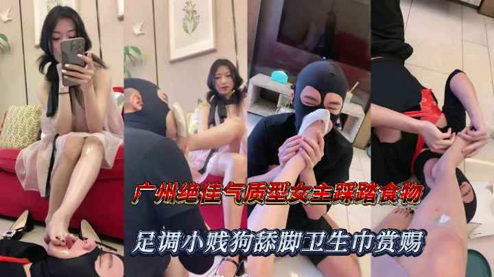 广州绝佳气质型女主踩踏食物足调小贱狗舔脚插嘴卫生巾赏赐