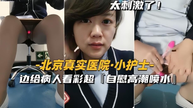 【北京真实医院小护士】边给病人看彩超边自慰高潮喷水
