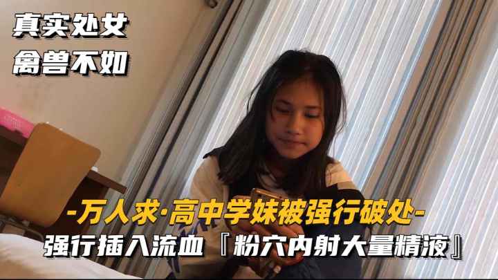 【高中学妹被强行破处】强行插入流血，粉穴内射大量精液