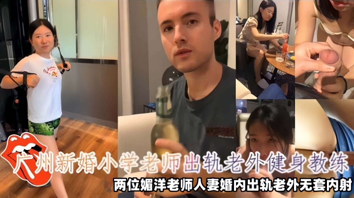 【崇洋媚外】广州新婚小学老师出轨老外健身教练，两位媚洋老师人妻婚内出轨老外无套内射