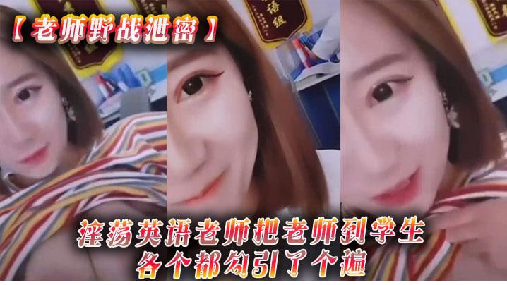 【老师野战泄密】淫荡英语老师把老师到学生各个都勾引了个遍，从室内到户外_