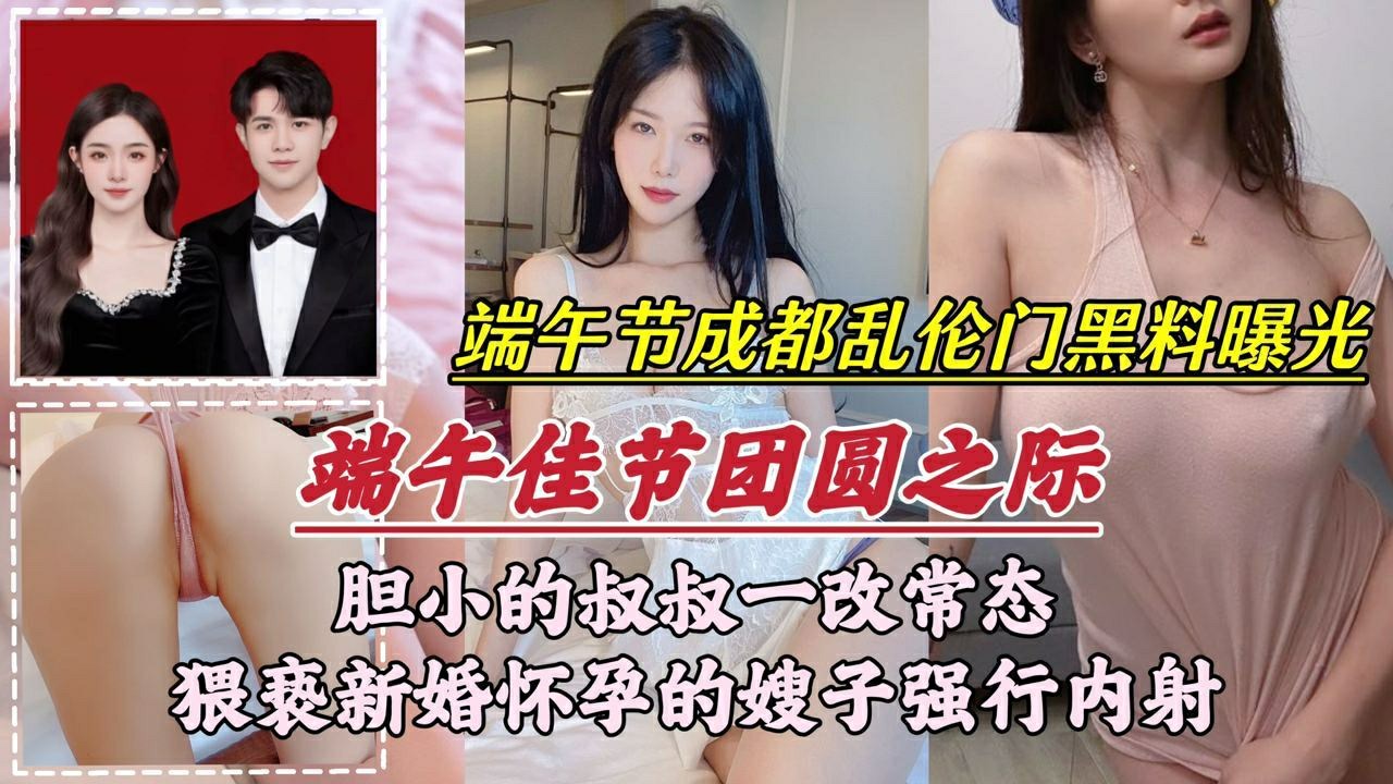 【成都乱伦门事件】胆小的叔叔一改常态，猥亵新婚怀孕的嫂子强行内射